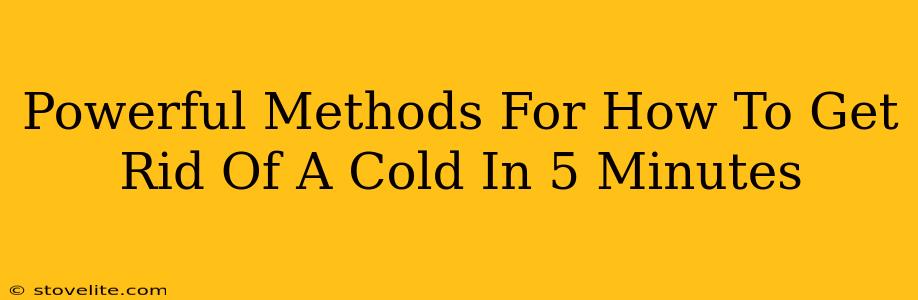 Powerful Methods For How To Get Rid Of A Cold In 5 Minutes