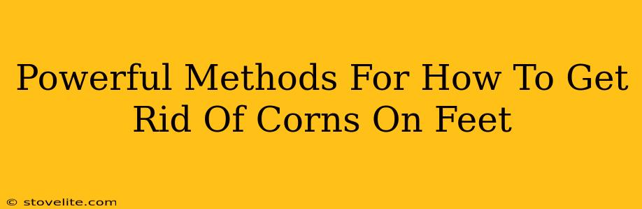 Powerful Methods For How To Get Rid Of Corns On Feet