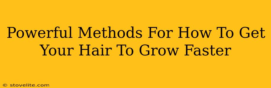 Powerful Methods For How To Get Your Hair To Grow Faster