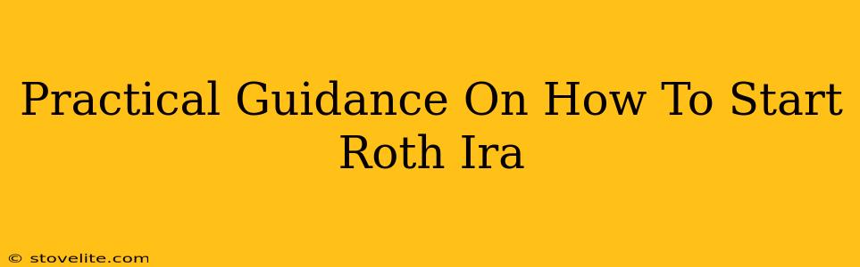 Practical Guidance On How To Start Roth Ira