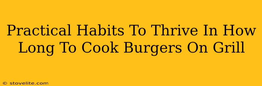 Practical Habits To Thrive In How Long To Cook Burgers On Grill