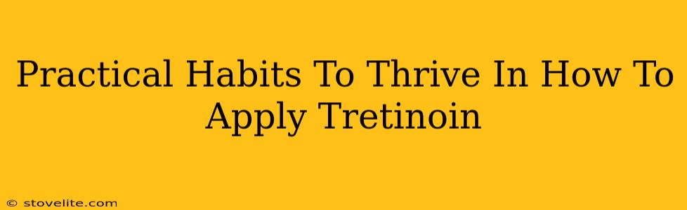 Practical Habits To Thrive In How To Apply Tretinoin