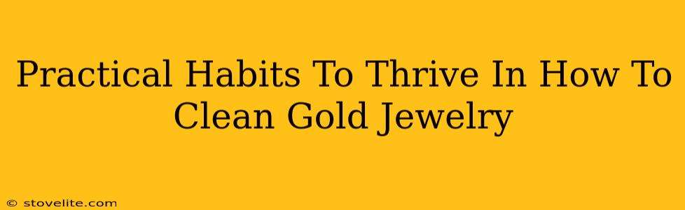 Practical Habits To Thrive In How To Clean Gold Jewelry