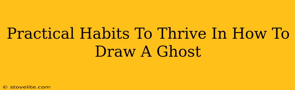 Practical Habits To Thrive In How To Draw A Ghost