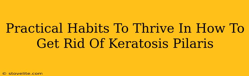 Practical Habits To Thrive In How To Get Rid Of Keratosis Pilaris