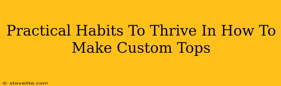 Practical Habits To Thrive In How To Make Custom Tops