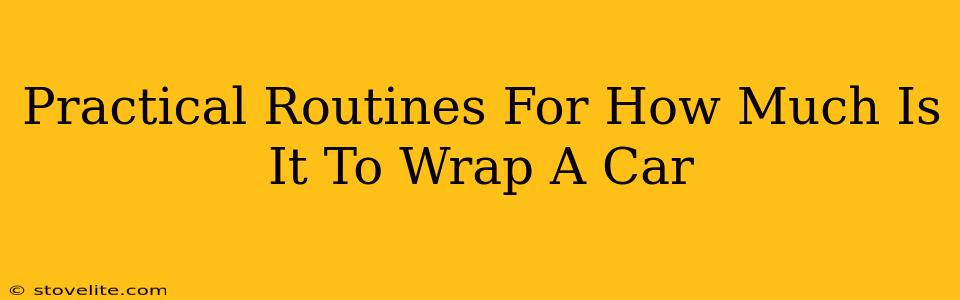 Practical Routines For How Much Is It To Wrap A Car