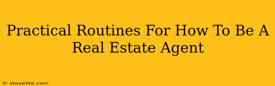 Practical Routines For How To Be A Real Estate Agent