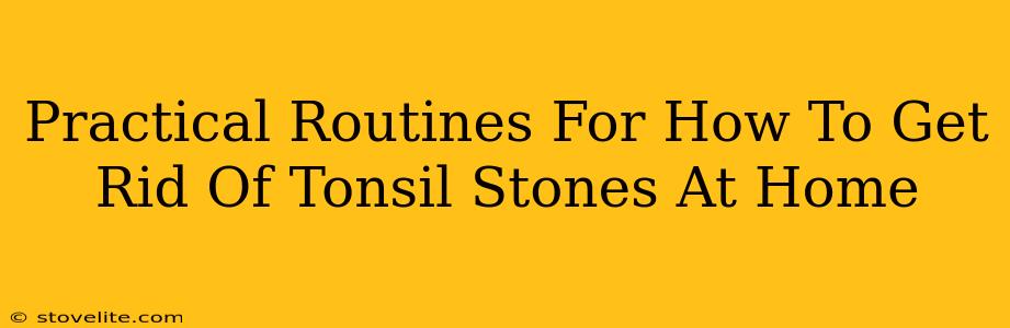 Practical Routines For How To Get Rid Of Tonsil Stones At Home