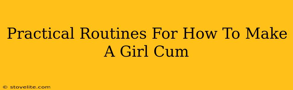 Practical Routines For How To Make A Girl Cum