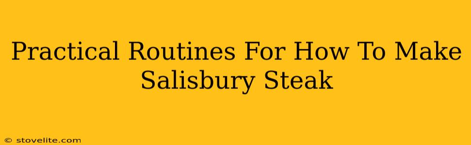 Practical Routines For How To Make Salisbury Steak