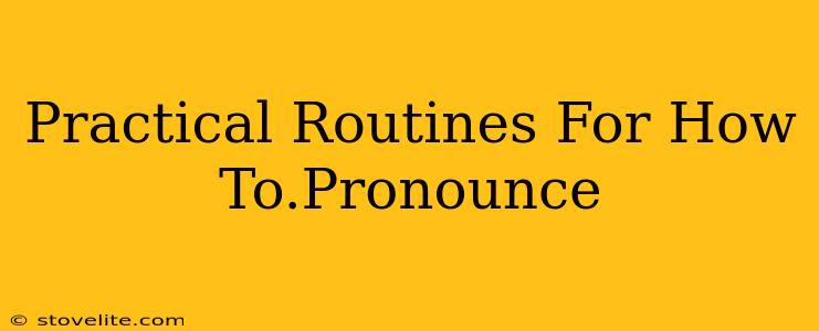 Practical Routines For How To.Pronounce