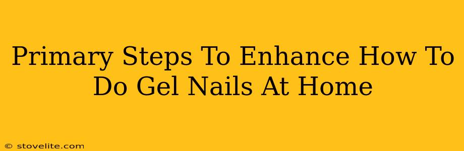 Primary Steps To Enhance How To Do Gel Nails At Home