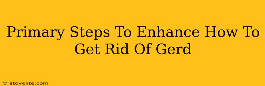 Primary Steps To Enhance How To Get Rid Of Gerd