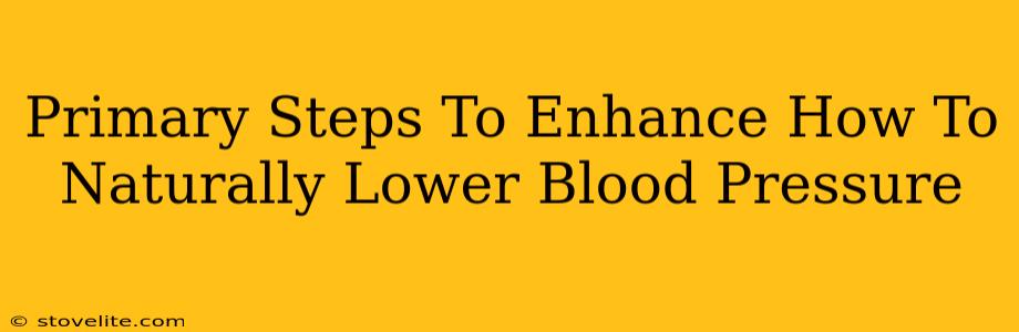 Primary Steps To Enhance How To Naturally Lower Blood Pressure