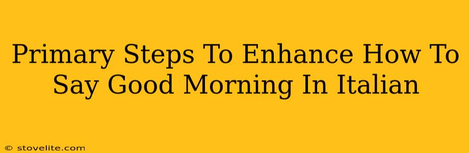 Primary Steps To Enhance How To Say Good Morning In Italian