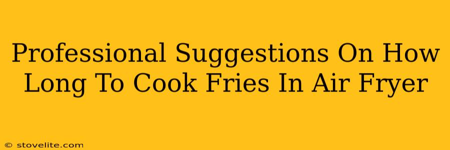 Professional Suggestions On How Long To Cook Fries In Air Fryer