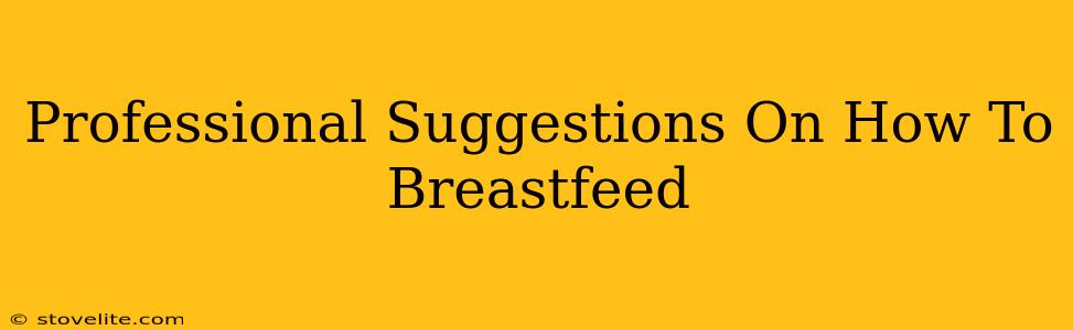 Professional Suggestions On How To Breastfeed