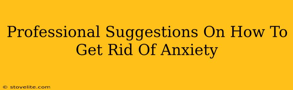 Professional Suggestions On How To Get Rid Of Anxiety