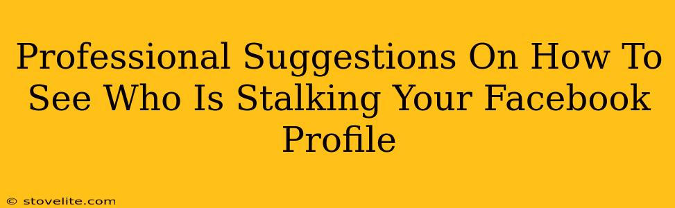 Professional Suggestions On How To See Who Is Stalking Your Facebook Profile