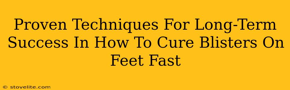 Proven Techniques For Long-Term Success In How To Cure Blisters On Feet Fast