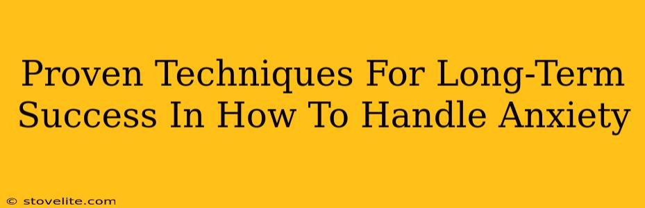 Proven Techniques For Long-Term Success In How To Handle Anxiety