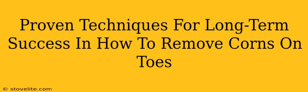 Proven Techniques For Long-Term Success In How To Remove Corns On Toes