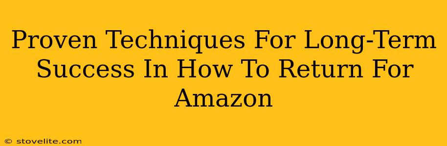 Proven Techniques For Long-Term Success In How To Return For Amazon