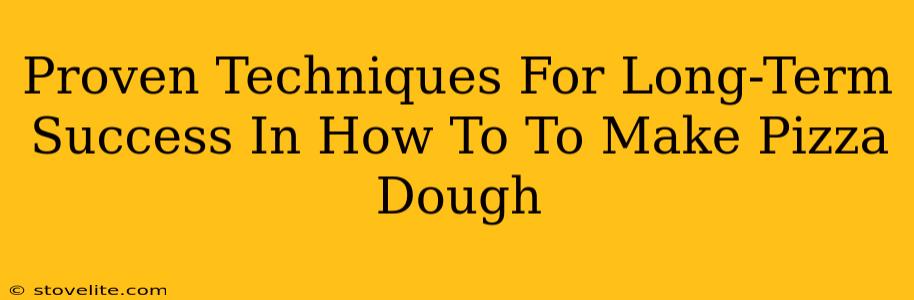 Proven Techniques For Long-Term Success In How To To Make Pizza Dough