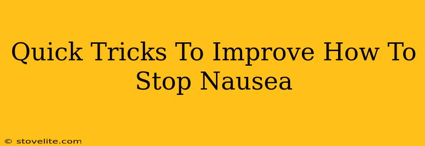 Quick Tricks To Improve How To Stop Nausea