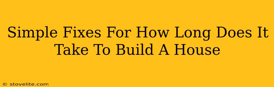 Simple Fixes For How Long Does It Take To Build A House