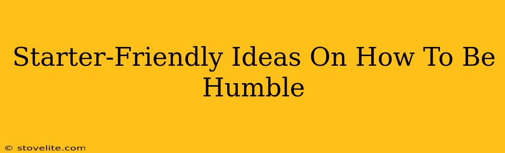 Starter-Friendly Ideas On How To Be Humble