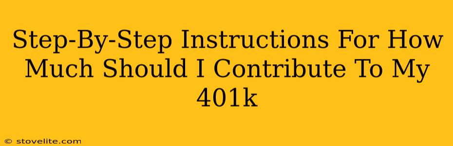 Step-By-Step Instructions For How Much Should I Contribute To My 401k