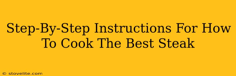 Step-By-Step Instructions For How To Cook The Best Steak