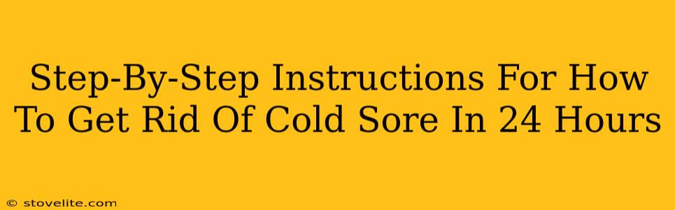 Step-By-Step Instructions For How To Get Rid Of Cold Sore In 24 Hours