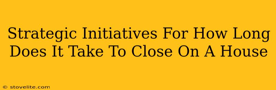 Strategic Initiatives For How Long Does It Take To Close On A House