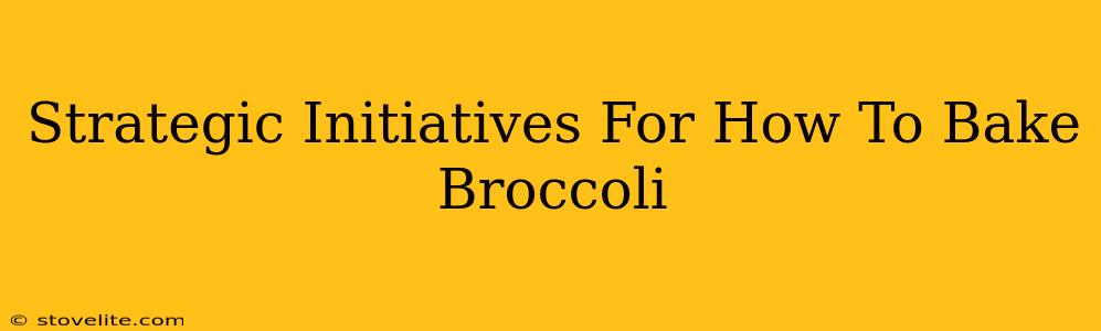 Strategic Initiatives For How To Bake Broccoli