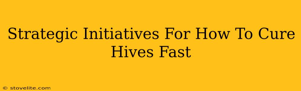 Strategic Initiatives For How To Cure Hives Fast