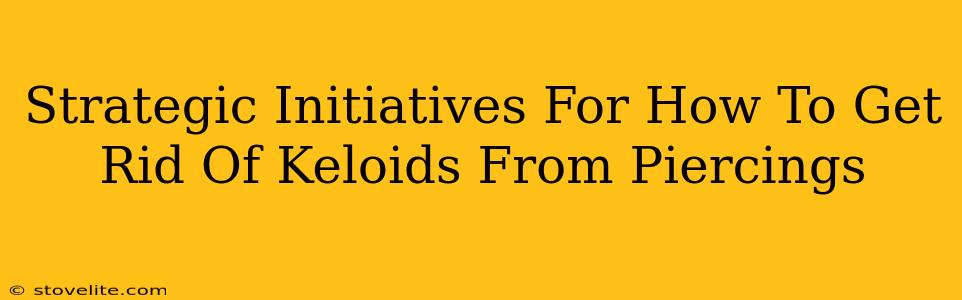 Strategic Initiatives For How To Get Rid Of Keloids From Piercings