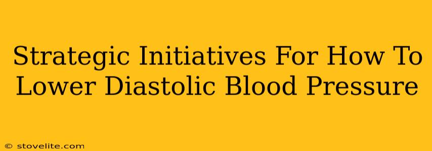 Strategic Initiatives For How To Lower Diastolic Blood Pressure