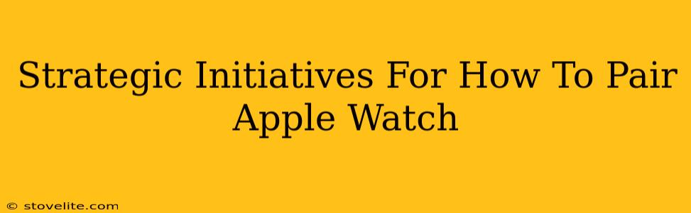 Strategic Initiatives For How To Pair Apple Watch