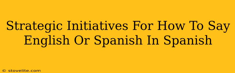 Strategic Initiatives For How To Say English Or Spanish In Spanish