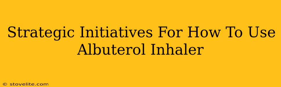 Strategic Initiatives For How To Use Albuterol Inhaler