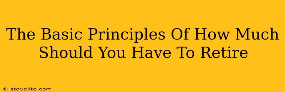 The Basic Principles Of How Much Should You Have To Retire