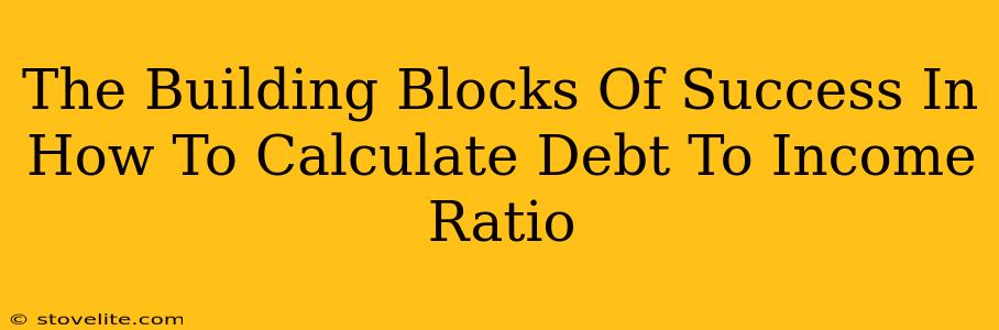 The Building Blocks Of Success In How To Calculate Debt To Income Ratio