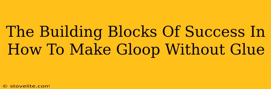 The Building Blocks Of Success In How To Make Gloop Without Glue
