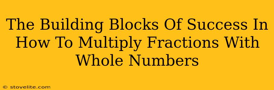 The Building Blocks Of Success In How To Multiply Fractions With Whole Numbers