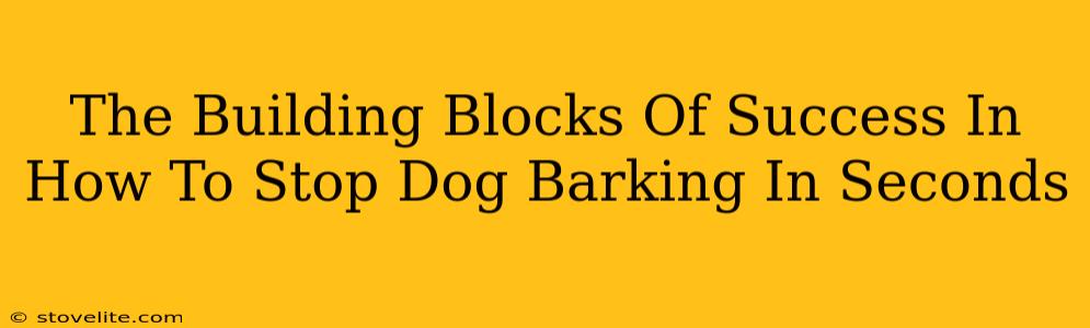 The Building Blocks Of Success In How To Stop Dog Barking In Seconds