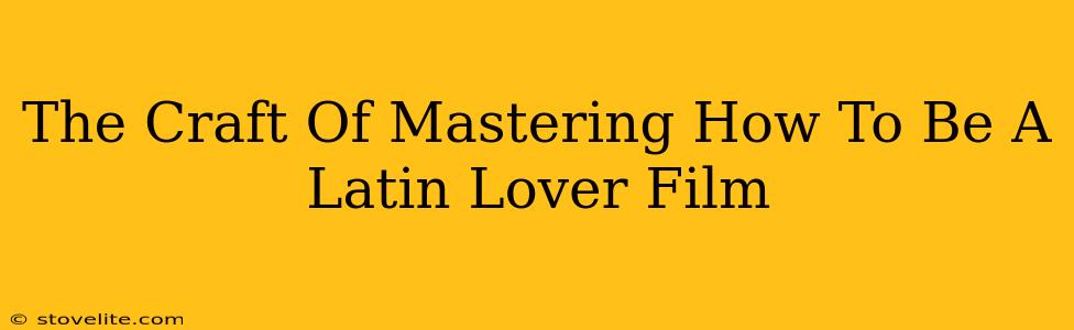 The Craft Of Mastering How To Be A Latin Lover Film