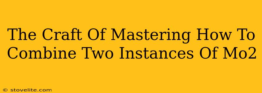 The Craft Of Mastering How To Combine Two Instances Of Mo2